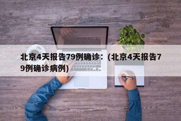 北京4天报告79例确诊：(北京4天报告79例确诊病例)
