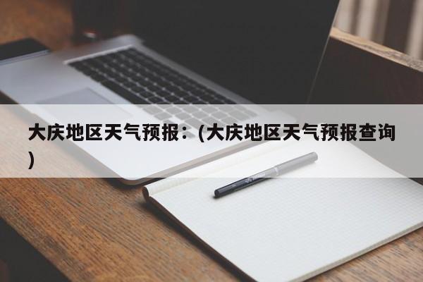 大庆地区天气预报:(大庆地区天气预报查询)