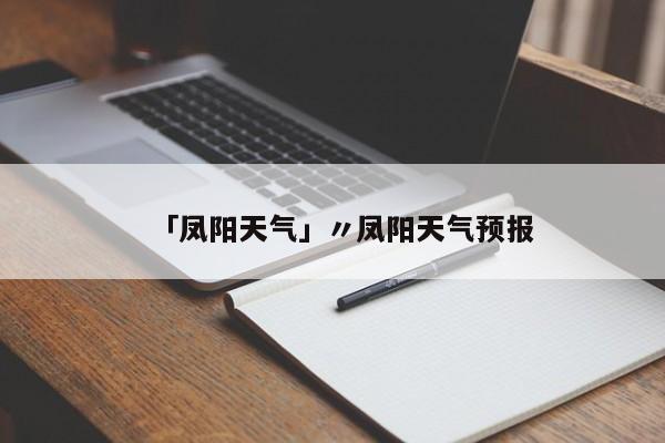 「凤阳天气」〃凤阳天气预报