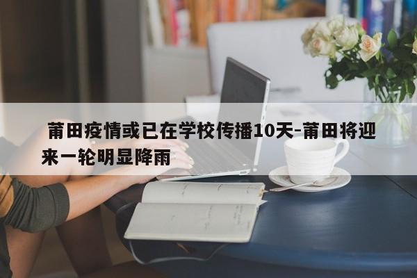  莆田疫情或已在学校传播10天-莆田将迎来一轮明显降雨
