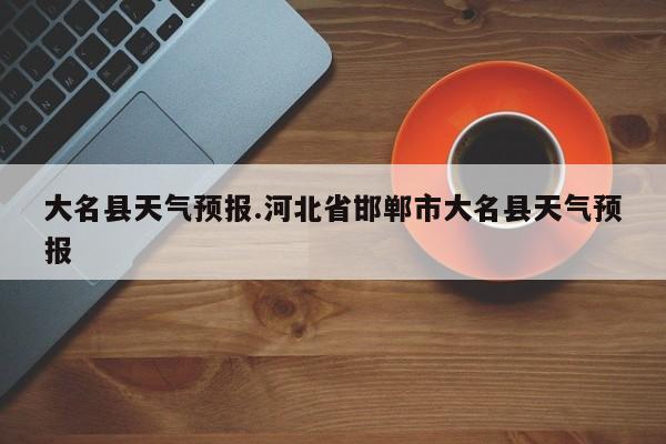 大名县天气预报.河北省邯郸市大名县天气预报