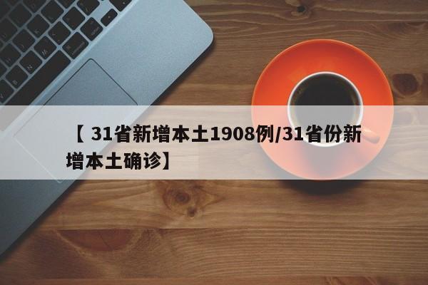 【 31省新增本土1908例/31省份新增本土确诊】