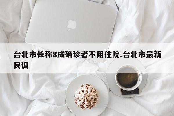 台北市长称8成确诊者不用住院.台北市最新民调