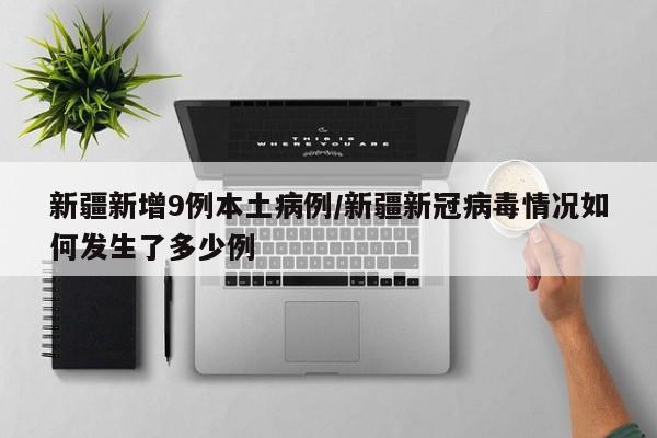 新疆新增9例本土病例/新疆新冠病毒情况如何发生了多少例