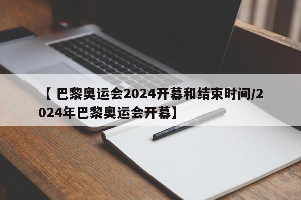 【 巴黎奥运会2024开幕和结束时间/2024年巴黎奥运会开幕】
