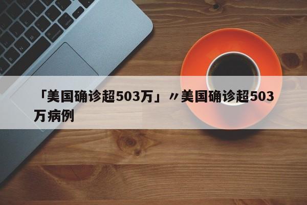 「美国确诊超503万」〃美国确诊超503万病例