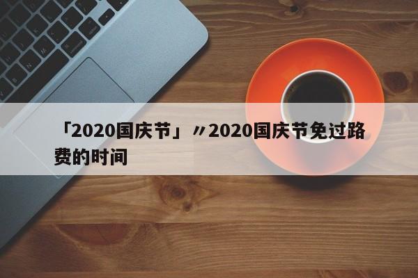 「2020国庆节」〃2020国庆节免过路费的时间