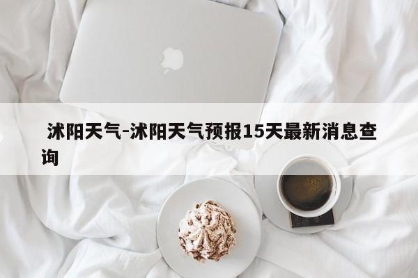  沭阳天气-沭阳天气预报15天最新消息查询