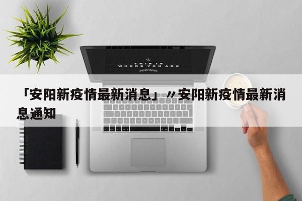 「安阳新疫情最新消息」〃安阳新疫情最新消息通知