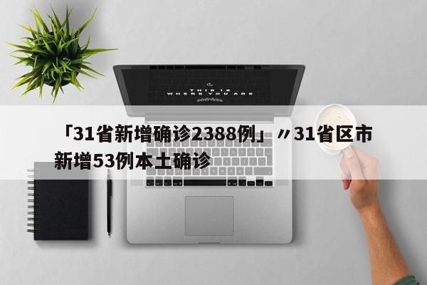 「31省新增确诊2388例」〃31省区市新增53例本土确诊