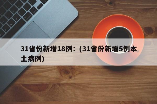 31省份新增18例：(31省份新增5例本土病例)