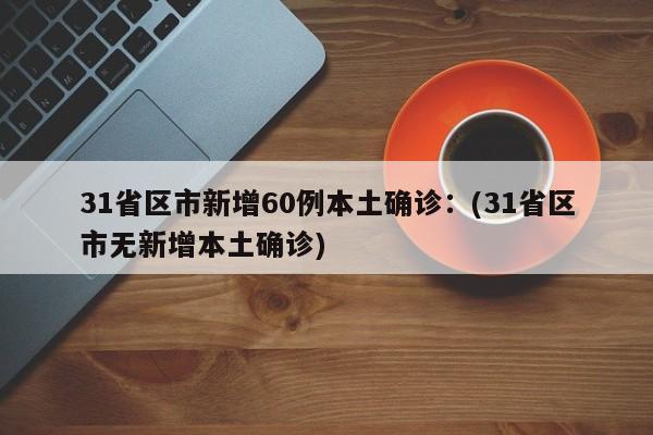 31省区市新增60例本土确诊：(31省区市无新增本土确诊)