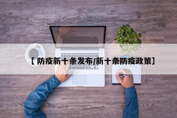 【 防疫新十条发布/新十条防疫政策】