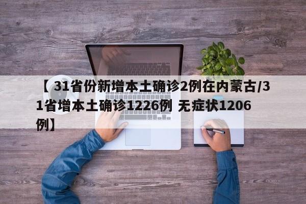 【 31省份新增本土确诊2例在内蒙古/31省增本土确诊1226例 无症状1206例】