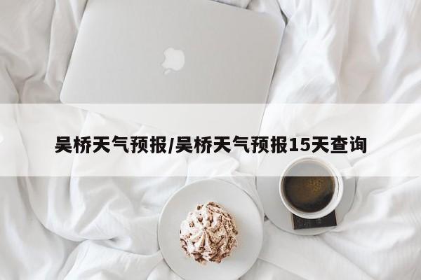 吴桥天气预报/吴桥天气预报15天查询