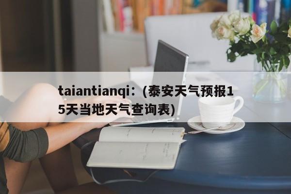 taiantianqi：(泰安天气预报15天当地天气查询表)