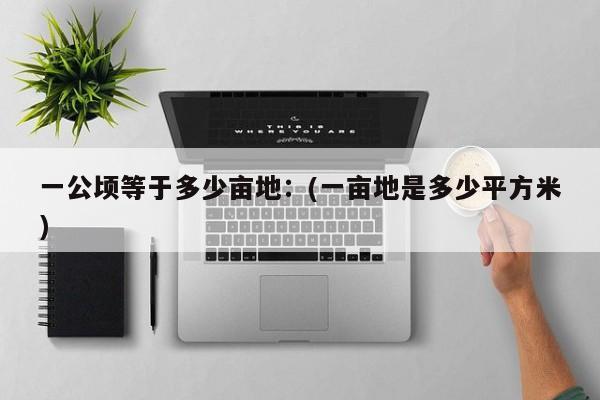 一公顷等于多少亩地：(一亩地是多少平方米)