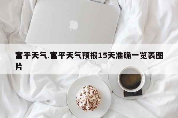 富平天气.富平天气预报15天准确一览表图片