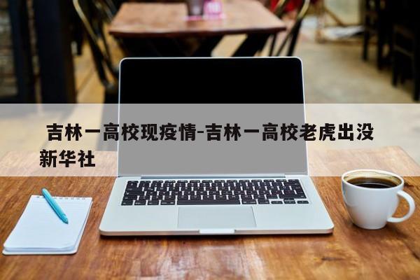  吉林一高校现疫情-吉林一高校老虎出没 新华社