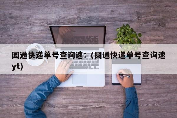 园通快递单号查询速：(圆通快递单号查询速yt)