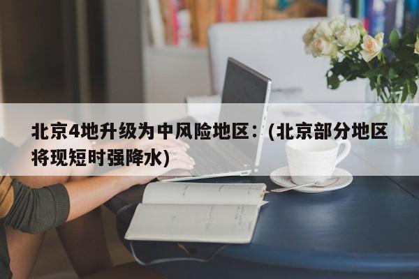 北京4地升级为中风险地区：(北京部分地区将现短时强降水)