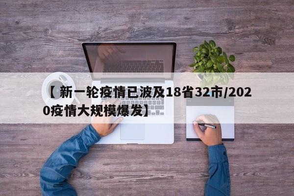 【 新一轮疫情已波及18省32市/2020疫情大规模爆发】