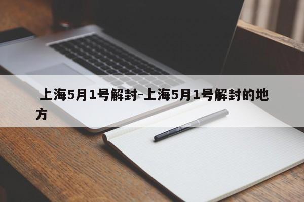  上海5月1号解封-上海5月1号解封的地方