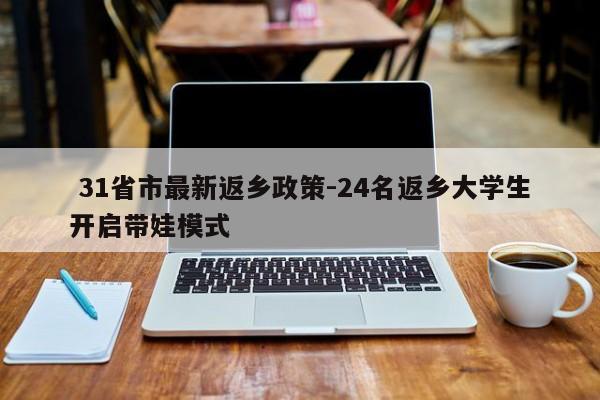  31省市最新返乡政策-24名返乡大学生开启带娃模式