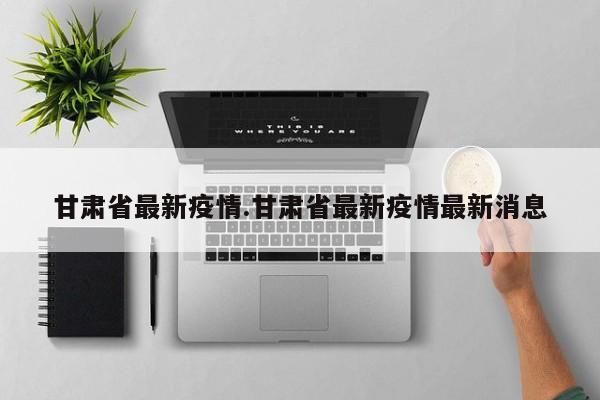 甘肃省最新疫情.甘肃省最新疫情最新消息