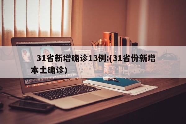   31省新增确诊13例:(31省份新增本土确诊)