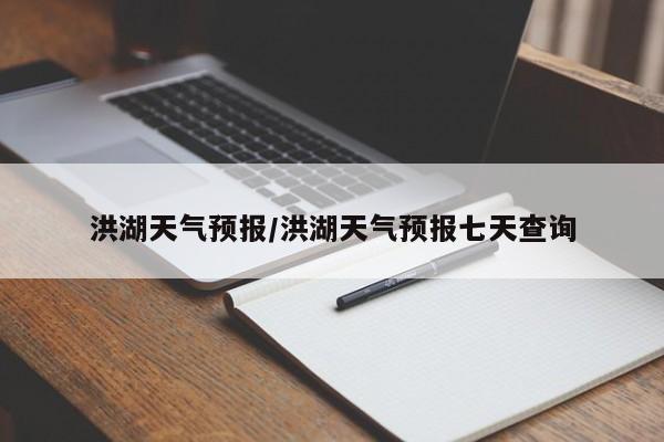 洪湖天气预报/洪湖天气预报七天查询