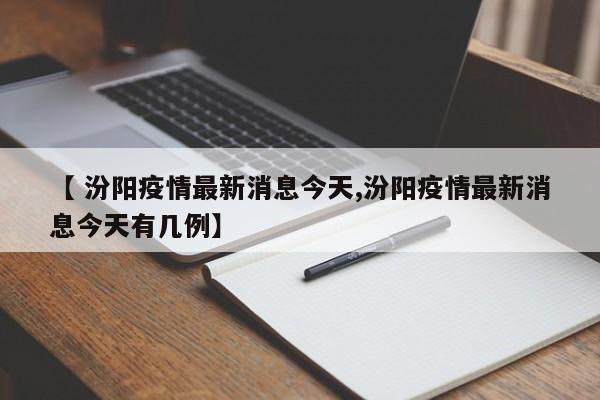 【 汾阳疫情最新消息今天,汾阳疫情最新消息今天有几例】