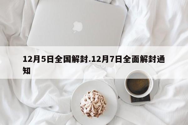 12月5日全国解封.12月7日全面解封通知