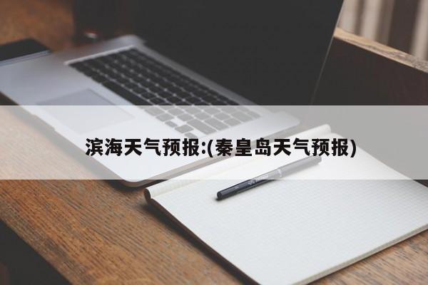   滨海天气预报:(秦皇岛天气预报)