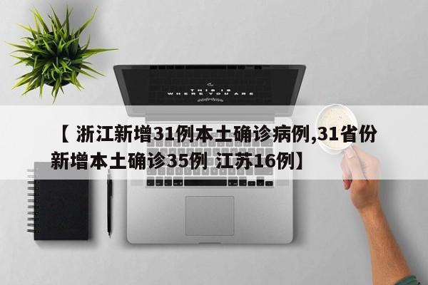 【 浙江新增31例本土确诊病例,31省份新增本土确诊35例 江苏16例】