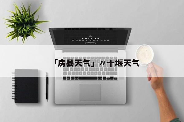 「房县天气」〃十堰天气
