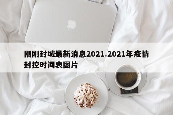 刚刚封城最新消息2021.2021年疫情封控时间表图片