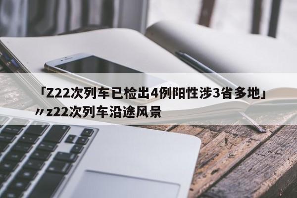 「Z22次列车已检出4例阳性涉3省多地」〃z22次列车沿途风景
