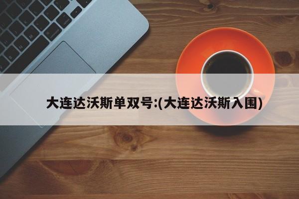   大连达沃斯单双号:(大连达沃斯入围)