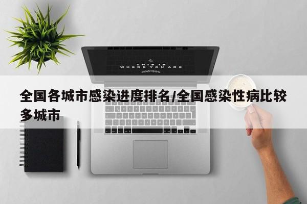 全国各城市感染进度排名/全国感染性病比较多城市