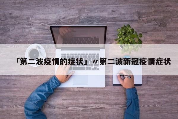 「第二波疫情的症状」〃第二波新冠疫情症状