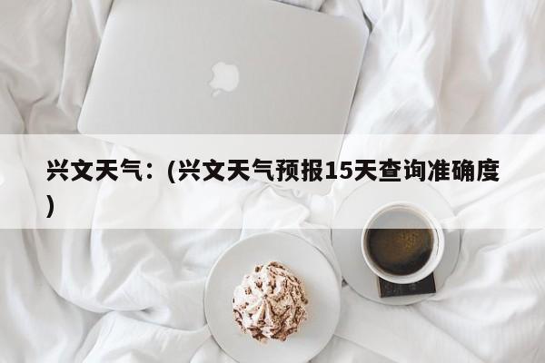 兴文天气：(兴文天气预报15天查询准确度)