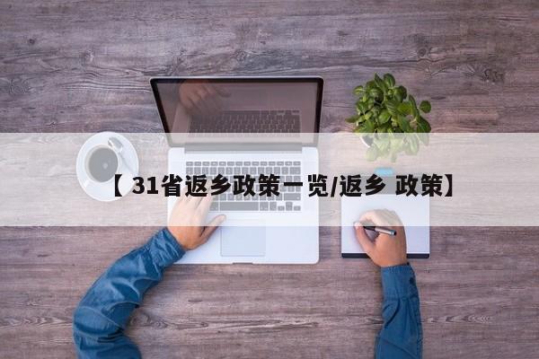 【 31省返乡政策一览/返乡 政策】