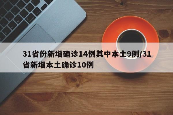 31省份新增确诊14例其中本土9例/31省新增本土确诊10例