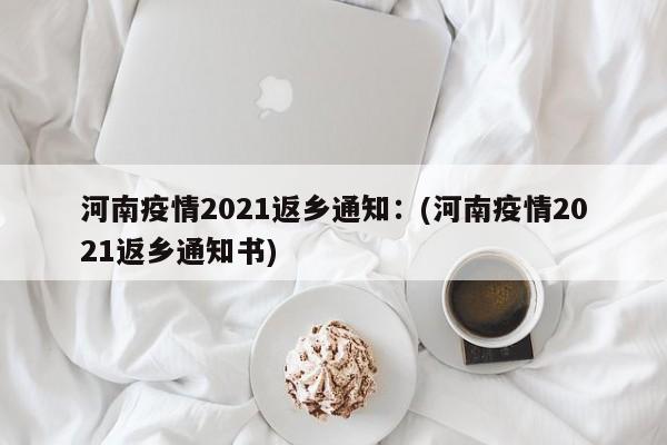 河南疫情2021返乡通知：(河南疫情2021返乡通知书)