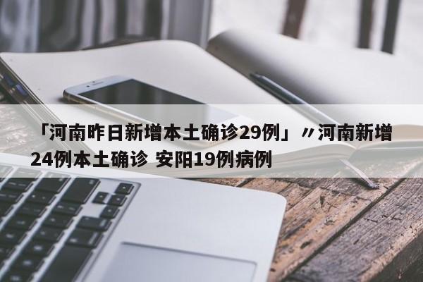 「河南昨日新增本土确诊29例」〃河南新增24例本土确诊 安阳19例病例