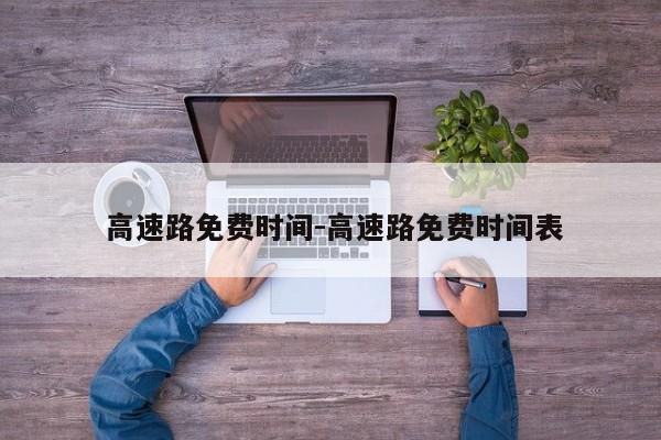  高速路免费时间-高速路免费时间表