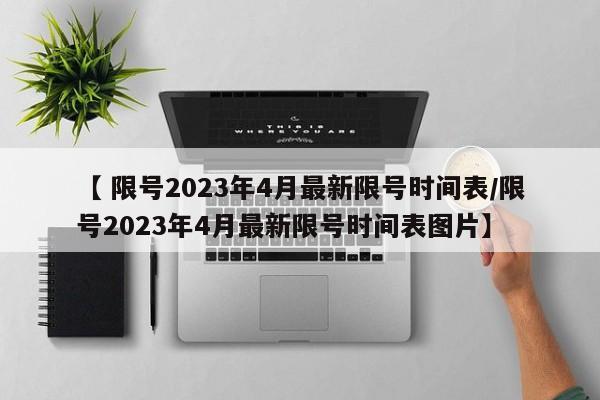 【 限号2023年4月最新限号时间表/限号2023年4月最新限号时间表图片】