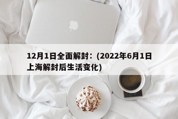 12月1日全面解封：(2022年6月1日上海解封后生活变化)
