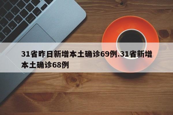 31省昨日新增本土确诊69例.31省新增本土确诊68例